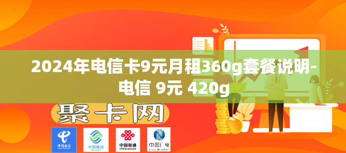 2024年电信卡9元月租360g套餐说明-电信 9元 420g