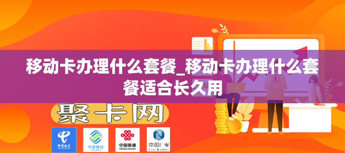 移动卡办理什么套餐_移动卡办理什么套餐适合长久用