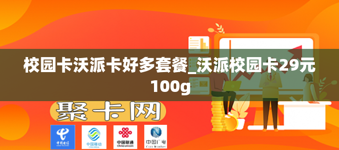 校园卡沃派卡好多套餐_沃派校园卡29元100g