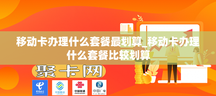移动卡办理什么套餐最划算_移动卡办理什么套餐比较划算
