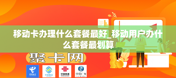 移动卡办理什么套餐最好_移动用户办什么套餐最划算