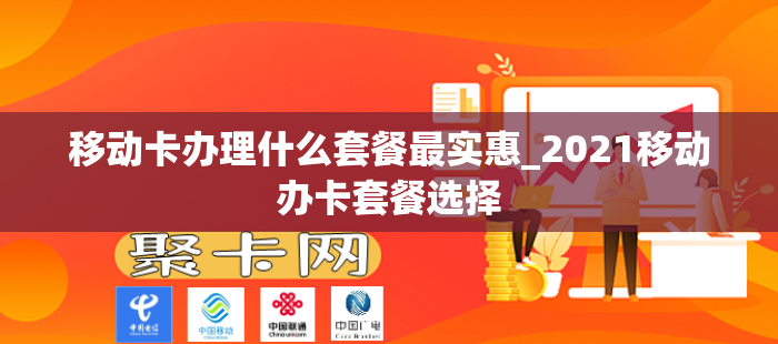 移动卡办理什么套餐最实惠_2021移动办卡套餐选择