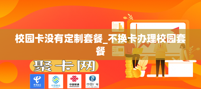 校园卡没有定制套餐_不换卡办理校园套餐