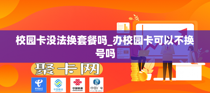校园卡没法换套餐吗_办校园卡可以不换号吗