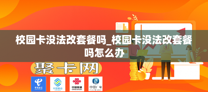 校园卡没法改套餐吗_校园卡没法改套餐吗怎么办