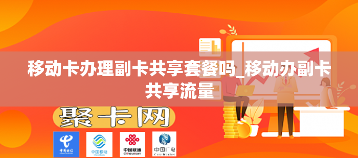 移动卡办理副卡共享套餐吗_移动办副卡共享流量