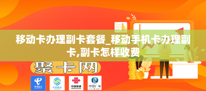 移动卡办理副卡套餐_移动手机卡办理副卡,副卡怎样收费