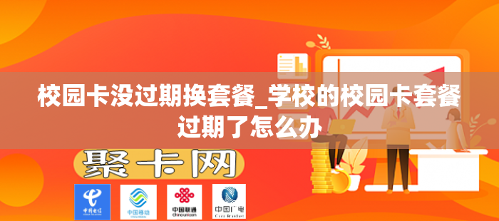 校园卡没过期换套餐_学校的校园卡套餐过期了怎么办