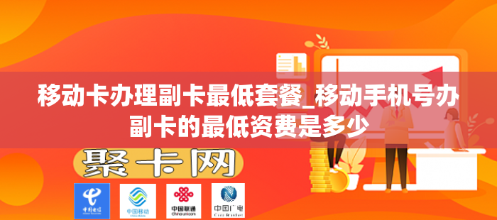 移动卡办理副卡最低套餐_移动手机号办副卡的最低资费是多少