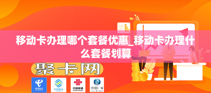 移动卡办理哪个套餐优惠_移动卡办理什么套餐划算