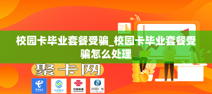 校园卡毕业套餐受骗_校园卡毕业套餐受骗怎么处理