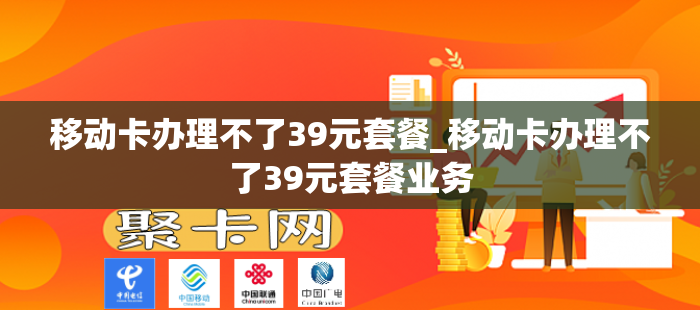 移动卡办理不了39元套餐_移动卡办理不了39元套餐业务