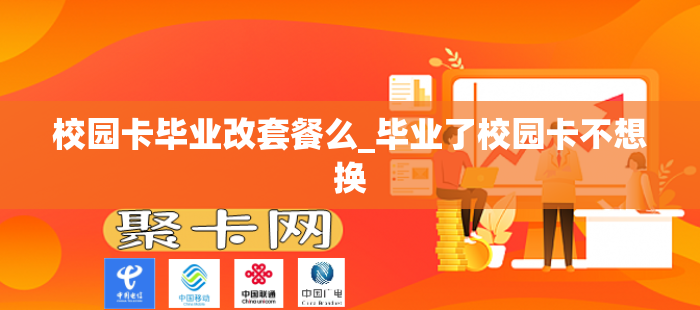 校园卡毕业改套餐么_毕业了校园卡不想换