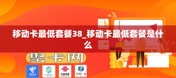 移动卡最低套餐38_移动卡最低套餐是什么