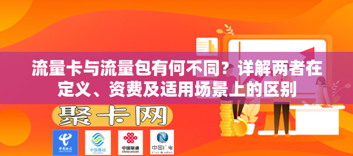 流量卡与流量包有何不同？详解两者在定义、资费及适用场景上的区别