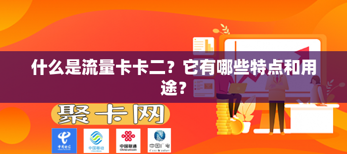 什么是流量卡卡二？它有哪些特点和用途？