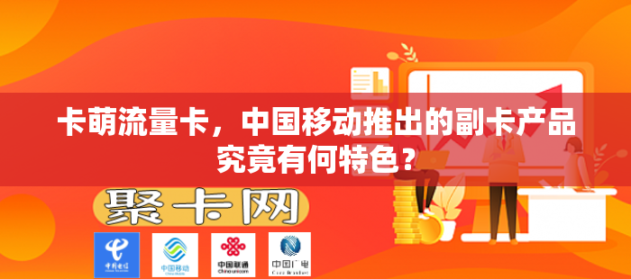 卡萌流量卡，中国移动推出的副卡产品究竟有何特色？