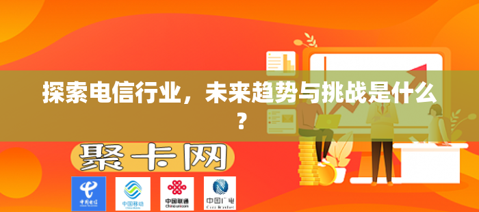 探索电信行业，未来趋势与挑战是什么？
