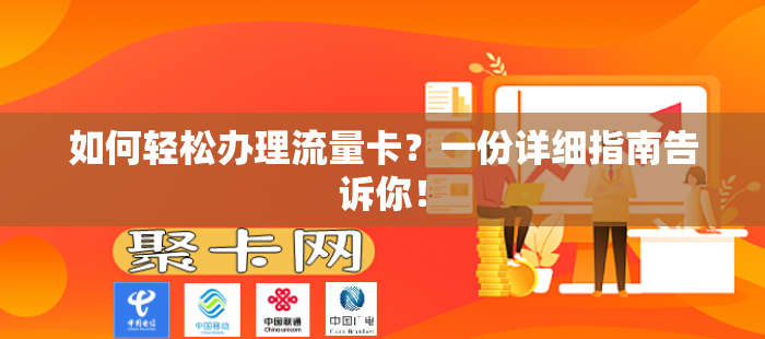 如何轻松办理流量卡？一份详细指南告诉你！-第1张图片-聚卡网 