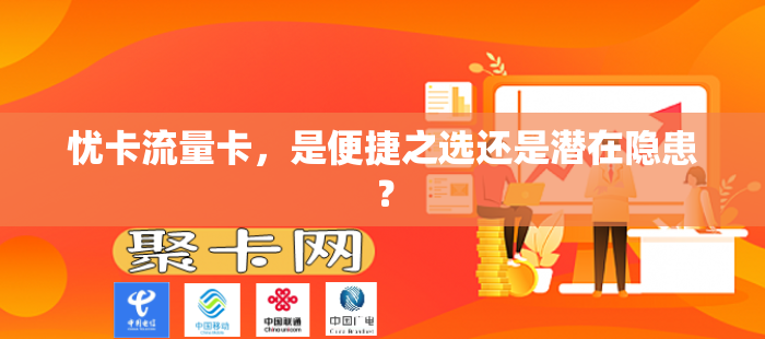 忧卡流量卡，是便捷之选还是潜在隐患？-第1张图片-聚卡网 