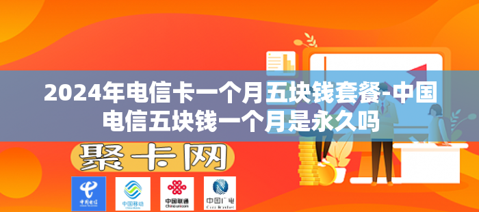 2024年电信卡一个月五块钱套餐-中国电信五块钱一个月是永久吗