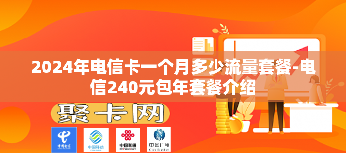 2024年电信卡一个月多少流量套餐-电信240元包年套餐介绍