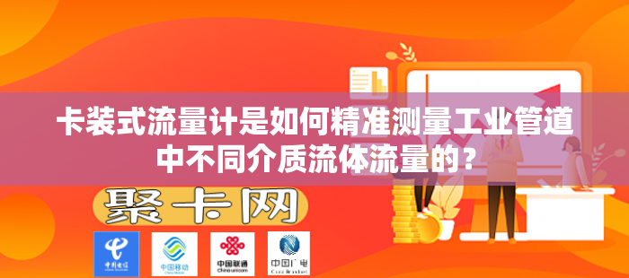 卡装式流量计是如何精准测量工业管道中不同介质流体流量的？