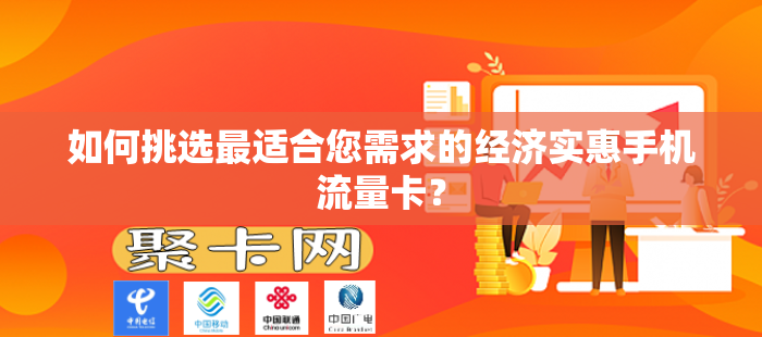 如何挑选最适合您需求的经济实惠手机流量卡？-第1张图片-聚卡网 