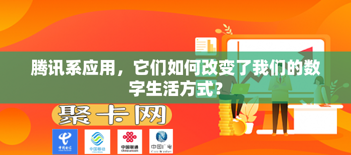 腾讯系应用，它们如何改变了我们的数字生活方式？