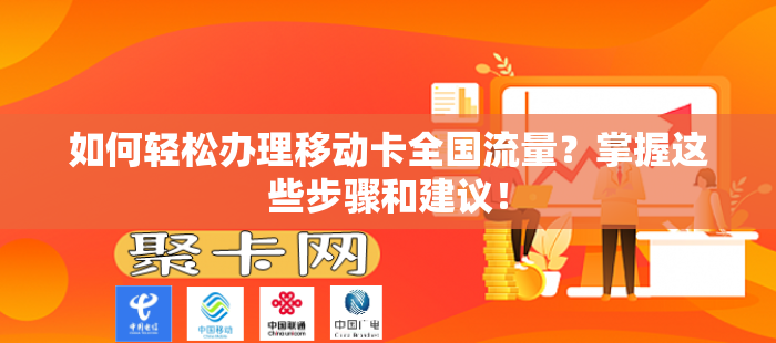 如何轻松办理移动卡全国流量？掌握这些步骤和建议！