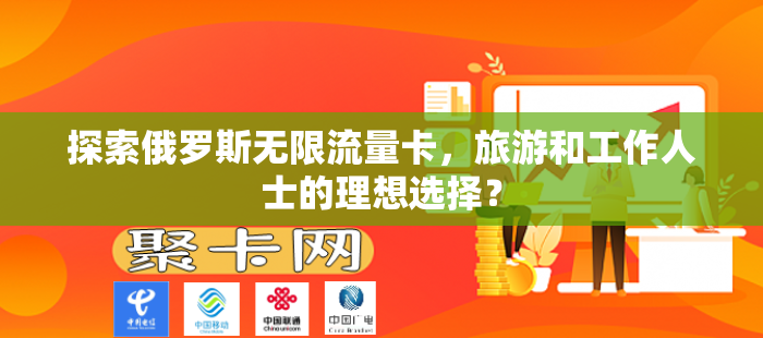探索俄罗斯无限流量卡，旅游和工作人士的理想选择？