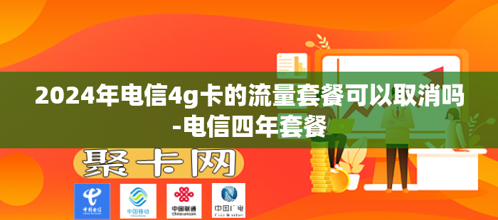 2024年电信4g卡的流量套餐可以取消吗-电信四年套餐
