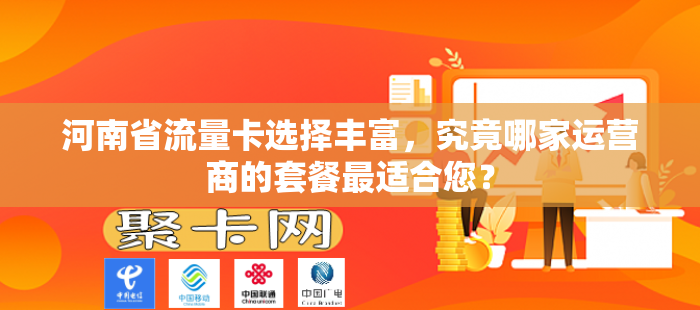 河南省流量卡选择丰富，究竟哪家运营商的套餐最适合您？