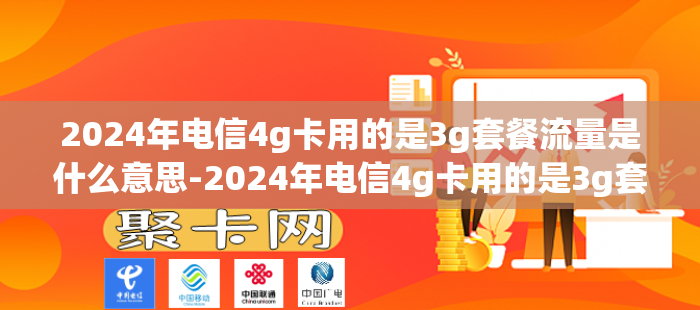 2024年电信4g卡用的是3g套餐流量是什么意思-2024年电信4g卡用的是3g套餐流量是什么意思呢