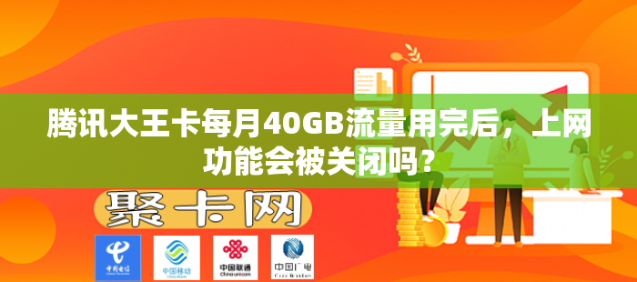 腾讯大王卡每月40GB流量用完后，上网功能会被关闭吗？