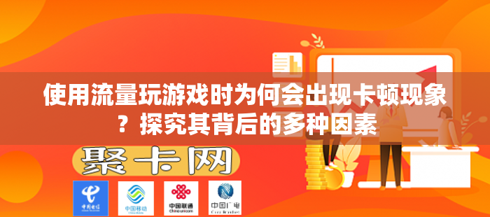 使用流量玩游戏时为何会出现卡顿现象？探究其背后的多种因素