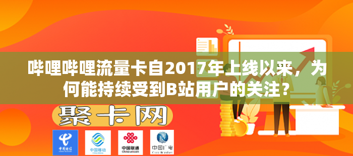 哔哩哔哩流量卡自2017年上线以来，为何能持续受到B站用户的关注？