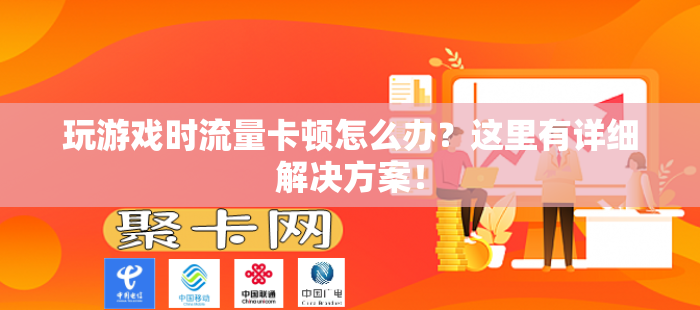 玩游戏时流量卡顿怎么办？这里有详细解决方案！
