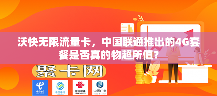 沃快无限流量卡，中国联通推出的4G套餐是否真的物超所值？