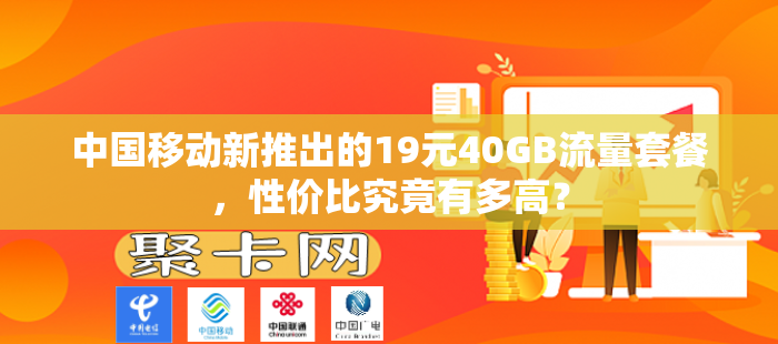 中国移动新推出的19元40GB流量套餐，性价比究竟有多高？