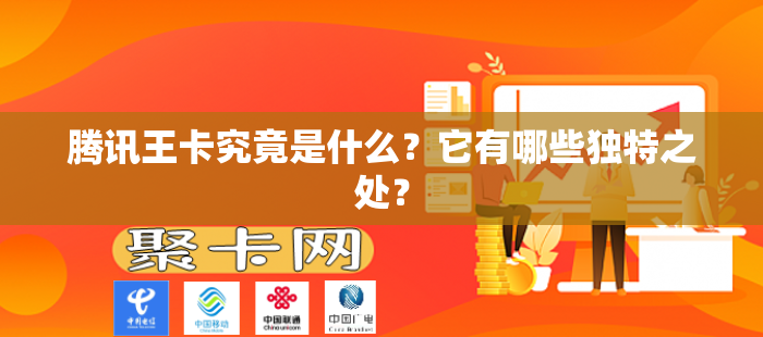腾讯王卡究竟是什么？它有哪些独特之处？