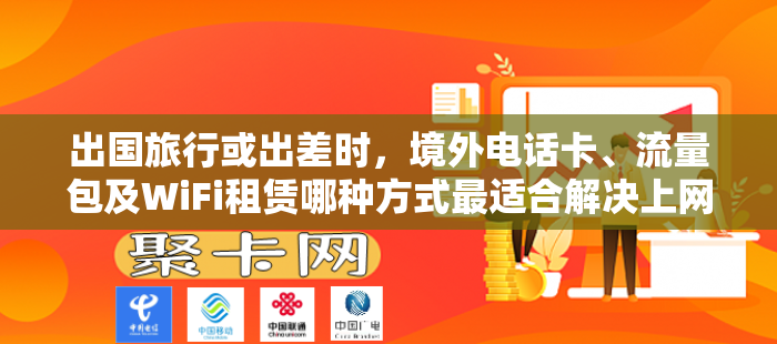 出国旅行或出差时，境外电话卡、流量包及WiFi租赁哪种方式最适合解决上网问题？