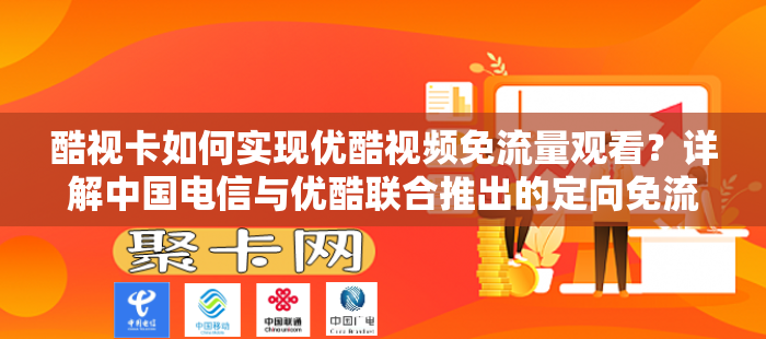 酷视卡如何实现优酷视频免流量观看？详解中国电信与优酷联合推出的定向免流服务
