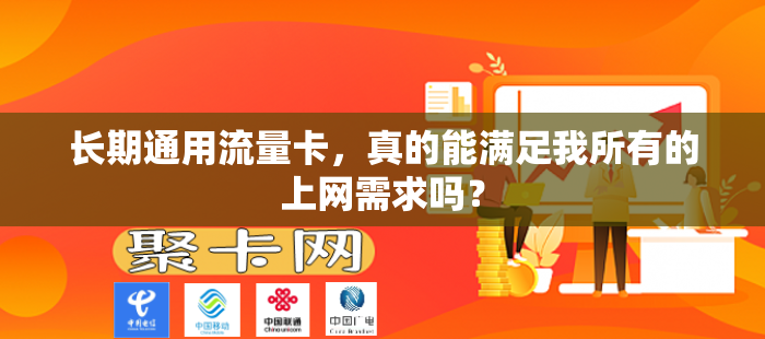 长期通用流量卡，真的能满足我所有的上网需求吗？