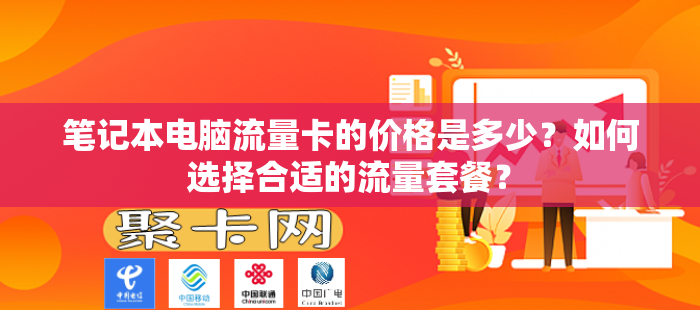 笔记本电脑流量卡的价格是多少？如何选择合适的流量套餐？