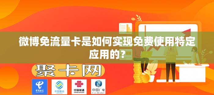 微博免流量卡是如何实现免费使用特定应用的？