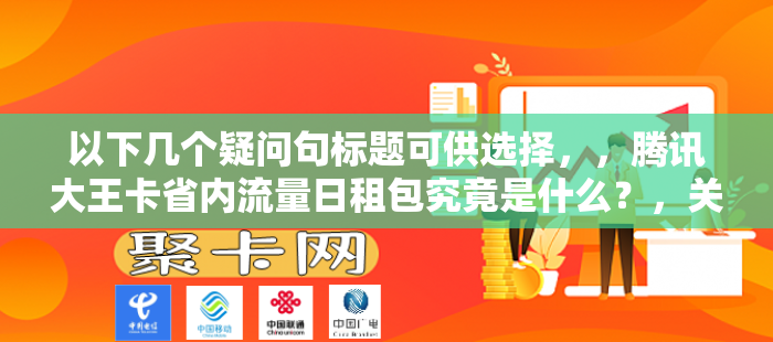 以下几个疑问句标题可供选择，，腾讯大王卡省内流量日租包究竟是什么？，关于腾讯大王卡省内流量日租包你了解多少？，腾讯大王卡省内流量日租包有何特点与优势？，探究腾讯大王卡省内流量日租包的相关内容，腾讯大王卡省内流量日租包是怎么回事？