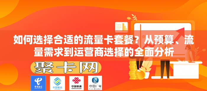 如何选择合适的流量卡套餐？从预算、流量需求到运营商选择的全面分析
