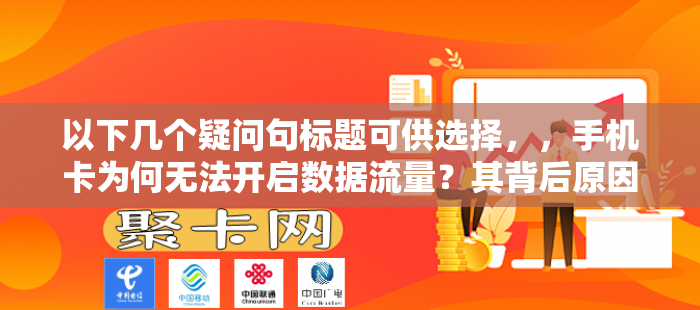 以下几个疑问句标题可供选择，，手机卡为何无法开启数据流量？其背后原因何在？，手机卡不能打开数据流量是怎么回事？该如何解决？，手机卡打不开数据流量是为啥？怎样来应对？，为何手机卡无法打开数据流量？原因与方法详解，手机卡无法打开数据流量的原因有哪些？怎么解决？-第1张图片-聚卡网 