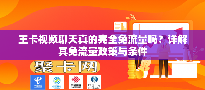 王卡视频聊天真的完全免流量吗？详解其免流量政策与条件